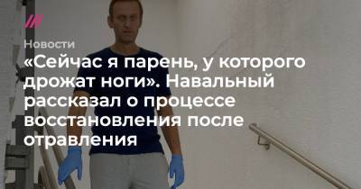 «Сейчас я парень, у которого дрожат ноги». Навальный рассказал о процессе восстановления после отравления