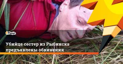 Убийце сестер из Рыбинска предъявлены обвинения