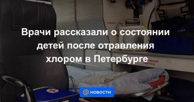 Врачи рассказали о состоянии детей после отравления хлором в Петербурге