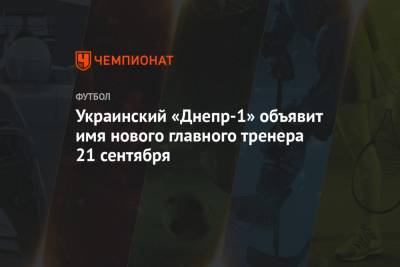 Украинский «Днепр-1» объявит имя нового главного тренера 21 сентября