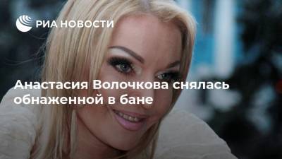 Анастасия Волочкова снялась обнаженной в бане