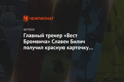 Главный тренер «Вест Бромвича» Славен Билич получил красную карточку за споры с арбитром