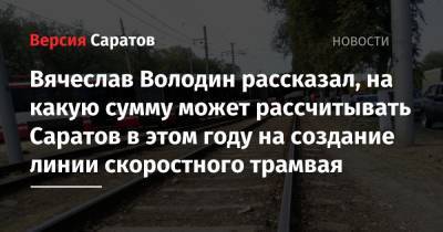 Вячеслав Володин рассказал, на какую сумму может рассчитывать Саратов в этом году на создание линии скоростного трамвая