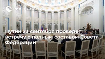 Путин 23 сентября проведет встречу с полным составом Совета Федерации