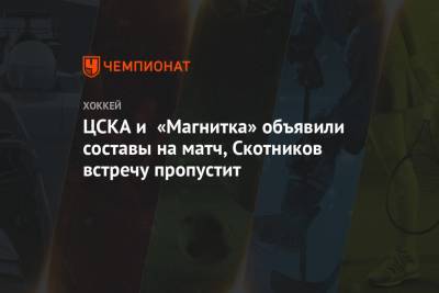 ЦСКА и «Магнитка» объявили составы на матч, Скотников встречу пропустит