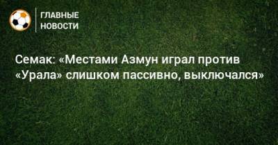 Семак: «Местами Азмун играл против «Урала» слишком пассивно, выключался»