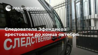 Следователя Эфендиева арестовали до конца октября
