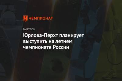 Юрлова-Перхт планирует выступить на летнем чемпионате России