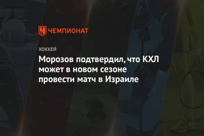 Морозов подтвердил, что КХЛ может в новом сезоне провести матч в Израиле