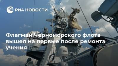Флагман Черноморского флота вышел на первые после ремонта учения