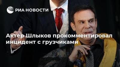 Актер Шлыков прокомментировал инцидент с грузчиками
