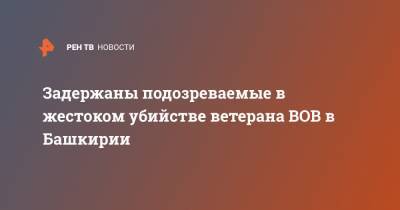Задержаны подозреваемые в жестоком убийстве ветерана ВОВ в Башкирии - ren.tv - Башкирия - район Кигинский