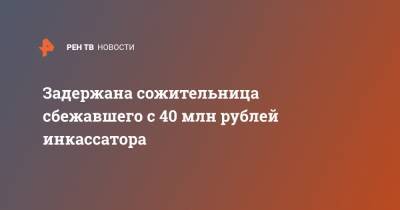 Задержана сожительница сбежавшего с 40 млн рублей инкассатора