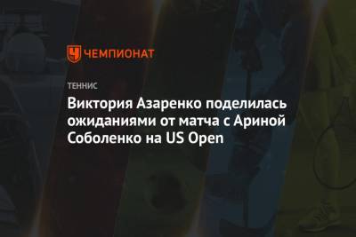 Виктория Азаренко поделилась ожиданиями от матча с Ариной Соболенко на US Open