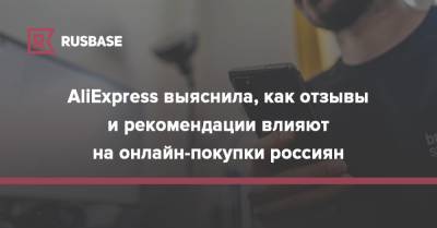 AliExpress выяснила, как отзывы и рекомендации влияют на онлайн-покупки россиян