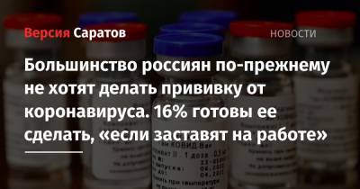 Большинство россиян по-прежнему не хотят делать прививку от коронавируса. 16% готовы ее сделать, «если заставят на работе»