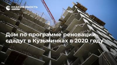 Дом по программе реновации сдадут в Кузьминках в 2020 году