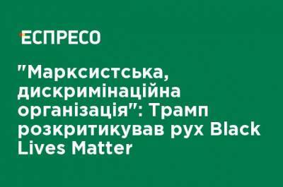Дональд Трамп - Matter - "Марксистская дискриминационная организация": Трамп раскритиковал движение Black Lives Matter - ru.espreso.tv - США - Украина