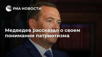 Медведев рассказал о своем понимании патриотизма