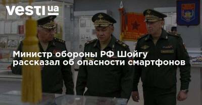 Министр обороны РФ Шойгу рассказал об опасности смартфонов