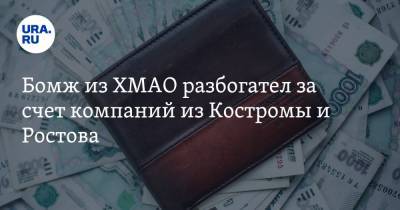 Бомж из ХМАО разбогател за счет компаний из Костромы и Ростова
