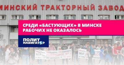Среди «бастующих» в Минске рабочих не оказалось
