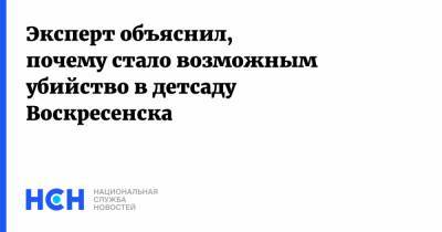 Эксперт объяснил, почему стало возможным убийство в детсаду Воскресенска