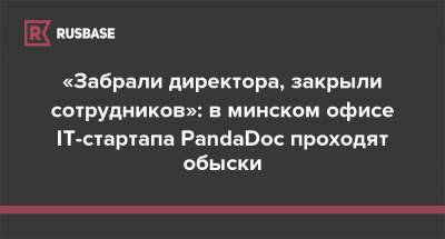 «Забрали директора, закрыли сотрудников»: в минском офисе IT-стартапа PandaDoc проходят обыски
