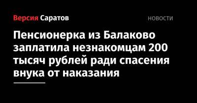 Пенсионерка из Балаково заплатила незнакомцам 200 тысяч рублей ради спасения внука от наказания