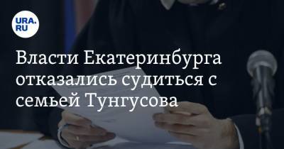 Власти Екатеринбурга отказались судиться с семьей Тунгусова