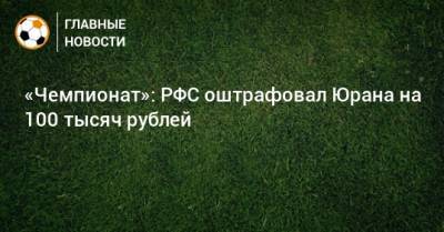 «Чемпионат»: РФС оштрафовал Юрана на 100 тысяч рублей