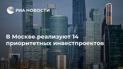 В Москве реализуют 14 приоритетных инвестпроектов
