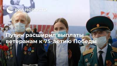 Путин расширил выплаты ветеранам к 75-летию Победы