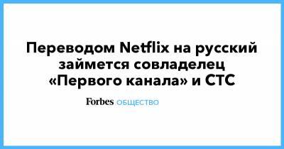 Переводом Netflix на русский займется совладелец «Первого канала» и СТС