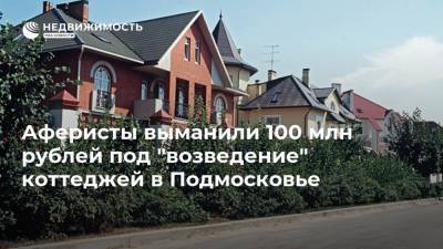 Аферисты выманили 100 млн рублей под "возведение" коттеджей в Подмосковье