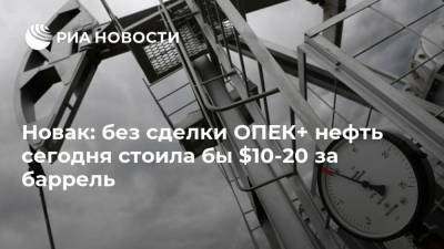 Новак: без сделки ОПЕК+ нефть сегодня стоила бы $10-20 за баррель