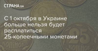 С 1 октября в Украине больше нельзя будет расплатиться 25-копеечными монетами