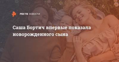Саша Бортич впервые показала новорожденного сына