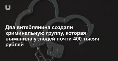Два витеблянина создали криминальную группу, которая выманила у людей почти 400 тысяч рублей