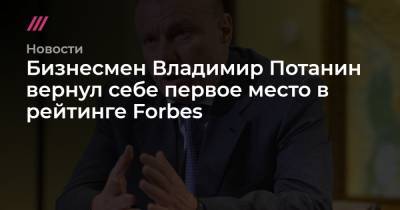 Бизнесмен Владимир Потанин вернул себе первое место в рейтинге Forbes