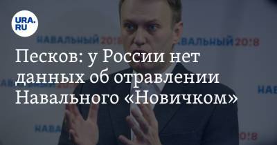 Песков: у России нет данных об отравлении Навального «Новичком»