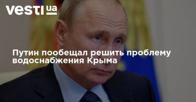 Путин пообещал решить проблему водоснабжения Крыма