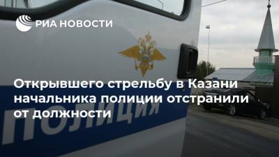 Открывшего стрельбу в Казани начальника полиции отстранили от должности
