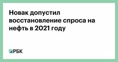 Новак допустил восстановление спроса на нефть в 2021 году