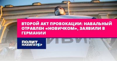 Алексей Навальный - Второй акт провокации: Навальный отравлен «Новичком», заявили в... - politnavigator.net - Москва - Россия - Германия