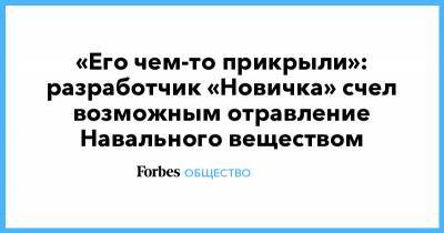 «Его чем-то прикрыли»: разработчик «Новичка» счел возможным отравление Навального веществом