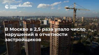 В Москве в 2,5 раза упало число нарушений в отчетности застройщиков