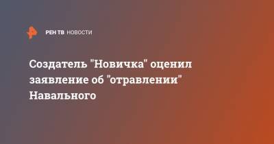 Создатель "Новичка" оценил заявление об "отравлении" Навального