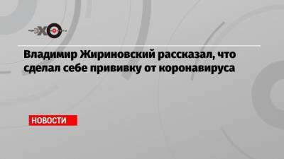 Владимир Жириновский рассказал, что сделал себе прививку от коронавируса