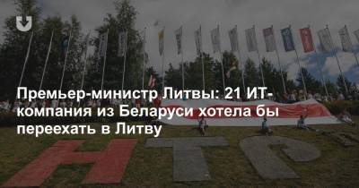 Премьер-министр Литвы: 21 ИТ-компания из Беларуси хотела бы переехать в Литву